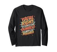 No You’re Right Do It The Dumbest Way Possible Sarcastic Long Sleeve T-Shirt