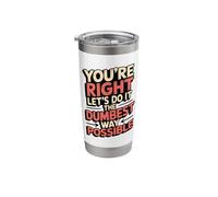 No You’re Right Do It The Dumbest Way Possible Sarcastic Stainless Steel Insulated Tumbler