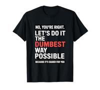 No You’re Right Do It The Dumbest Way Possible Sarcastic T-Shirt