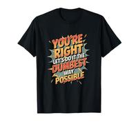 No You’re Right Do It The Dumbest Way Possible Sarcastic T-Shirt