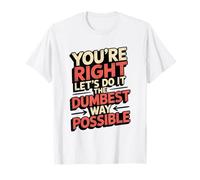 No You’re Right Do It The Dumbest Way Possible Sarcastic T-Shirt