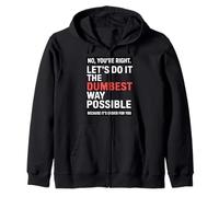 No You’re Right Do It The Dumbest Way Possible Sarcastic Zip Hoodie