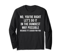 No You're Right Let's Do It in The Dumbest Way Possible Long Sleeve T-Shirt