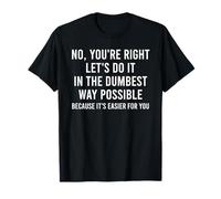 No You're Right Let's Do It in The Dumbest Way Possible T-Shirt