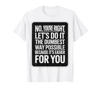 No You're Right Let's Do It The Dumbest Way Possible T-Shirt