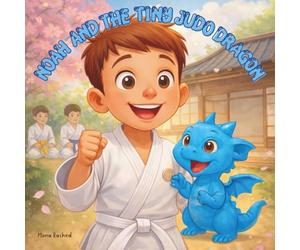 Noah And The Tiny Judo Dragon: A Motivational Judo Story for Ages 4-10 to Help Kids Focus, Respect, and Build Confidence During Training.