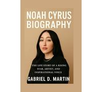 NOAH CYRUS BIOGRAPHY: THE LIFE STORY OF A RISING STAR, ARTIST, AND INSPIRATIONAL VOICE
