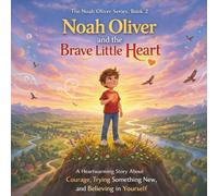 Noah Oliver and the Brave Little Heart: (The Noah Oliver Series, Book 2) A Heartwarming Story About Courage, Trying Something New, and Believing in Yourself (The Noah Oliver Adventures Series)