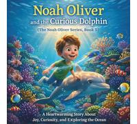 Noah Oliver and the Curious Dolphin: (The Noah Oliver Series, Book 5) A Heartwarming Story About Joy, Curiosity, and Exploring the Ocean (The Noah Oliver Adventures Series)