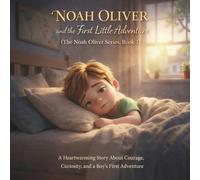 Noah Oliver and the First Little Adventure: (The Noah Oliver Series, Book 1) A Heartwarming Story About Courage, Curiosity, and a Boy’s First Adventure (The Noah Oliver Adventures Series)