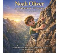 Noah Oliver and the Mountain of Courage: (The Noah Oliver Series, Book 8) A Heartwarming Story About Facing Fear, Bravery, and Never Giving Up