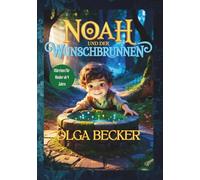 Noah und der Wunschbrunnen, Fantasiegeschichte für Kinder, tolles Geschenk, lehrreich, mit tiefem Sinn für erfolgreiches Erziehen, gute Nacht Geschichte: Märchen für Kinder ab 4 Jahren