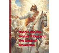 NOAH'S ARK ,THE TWELVE TRIBES AND THE BOOK OF REVELATION: The Twelve Tribes in Prophecy and Revelation