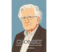 Noam Chomsky: A Clear Introduction to the Big Ideas and the Core Concepts