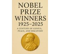 Nobel Prize Winners 1925 - 2025: A Century of Genius, Peace, and Discovery.