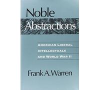 Noble Abstractions: American Liberal Intellectuals and World War II