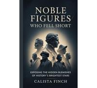 Noble Figures Who Fell Short: Exposing the Hidden Blemishes of History’s Brightest Stars