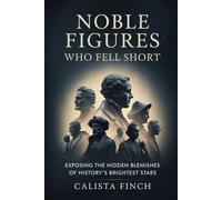 Noble Figures Who Fell Short: Exposing the Hidden Blemishes of History’s Brightest Stars