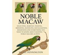 Noble Macaw: Selecting, Habitat, Feeding, Breeding, Handling, Socialisation, Behavior And Everything You Need To Know About Keeping Noble Macaws As Pets.