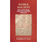 Noble Society: Five Lives from Twelfth-Century Germany (Manchester Medieval Sources)
