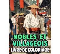 Nobles Et Villageois Livre De Coloriage: Pages A Colorier Des Anciens Résidents Japonais Paysans Fermiers Marchands Geishas Samouraïs Et Seigneurs | ... Du Stress | Enfant Adulte Ados Senior