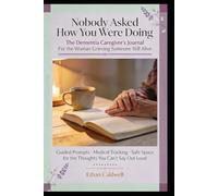 Nobody Asked How You Were Doing: The Dementia Caregiver’s Journal For the Woman Grieving Someone Still Alive Guided Prompts · Medical Tracking · Safe Space for the Thoughts You Can’t Say