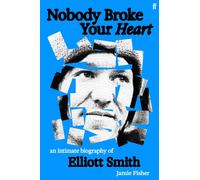 Nobody Broke Your Heart : An Intimate Biography of Elliott Smith
