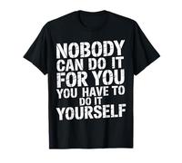 Nobody Can Do It for You You Have to Do It Yourself - T-Shirt
