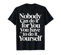 Nobody Can Do It for You You Have to Do It Yourself - T-Shirt