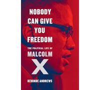 Nobody Can Give You Freedom: The Political Life of Malcolm X