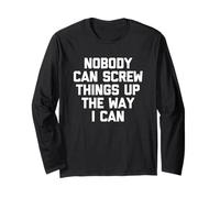 Nobody Can Screw Things Up The Way I Can - Funny Saying Long Sleeve T-Shirt