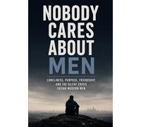Nobody Cares About Men: Loneliness, Purpose, Friendship, and the Silent Crisis Facing Modern Men