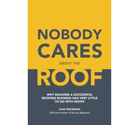 Nobody Cares About The Roof: Why building a successful roofing business has very little to do with roofs.