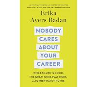 Nobody Cares About Your Career: Why Failure Is Good, the Great Ones Play Hurt, and Other Hard Truths