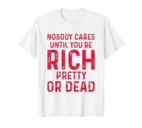 NOBODY CARES UNTIL YOU’RE RICH, PRETTY OR DEAD T-Shirt