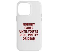 Nobody Cares Until You're Rich, Pretty Or Dead Funny Slogan Case for iPhone 14 Pro Max