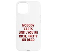 Nobody Cares Until You're Rich, Pretty Or Dead Funny Slogan Case for iPhone 15