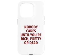 Nobody Cares Until You're Rich, Pretty Or Dead Funny Slogan Case for iPhone 15 Pro