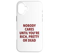 Nobody Cares Until You're Rich, Pretty Or Dead Funny Slogan Case for iPhone 16 Plus
