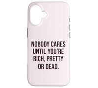 Nobody Cares Until Youre Rich Pretty Or Dead Quote Case for iPhone 16