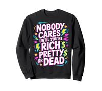 Nobody Cares Until You're Rich Pretty Or Dead - Sweatshirt