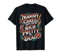 Nobody Cares Until You're Rich Pretty Or Dead - T-Shirt