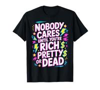 Nobody Cares Until You're Rich Pretty Or Dead - T-Shirt