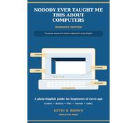NOBODY EVER TAUGHT ME THIS ABOUT COMPUTERS: A Plain-English Guide to Computer Words, Screens, Buttons, and Basics Everyone Seems to Assume You Already Know