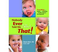 Nobody Ever Told Me (or My Mother) That! : Everything from Bottles and Breathing to Healthy Speech Development