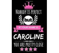 Nobody is perfect but if your name is Caroline you are pretty close: Cool & Funny Personalized Caroline Notebook Journal for Women, Cool Gift Idea for Girls and Women who are named Caroline