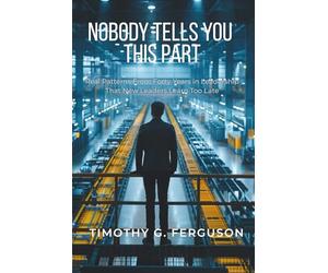 NOBODY TELLS YOU THIS PART: Real Patterns From Forty Years in Leadership That New Leaders Learn Too Late