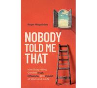 Nobody Told Me That: How Storytelling Creates Trust, Influence, and Impact at Work and in Life
