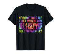 Nobody told me that when you get a husband his ears are sold T-Shirt