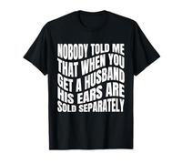 Nobody Told Me That When You Get A Husband His Ears Are Sold T-Shirt